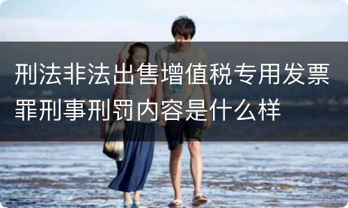 刑法非法出售增值税专用发票罪刑事刑罚内容是什么样