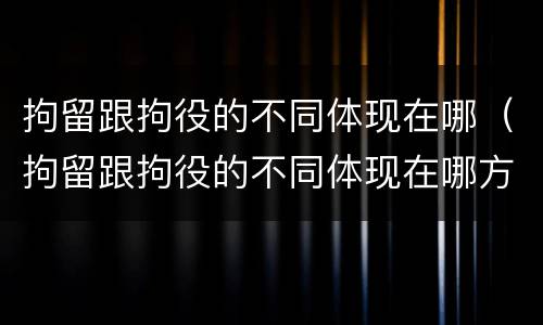 拘留跟拘役的不同体现在哪（拘留跟拘役的不同体现在哪方面）