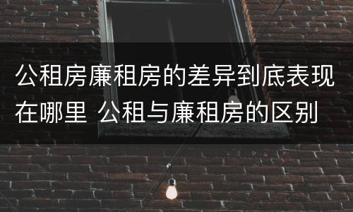 公租房廉租房的差异到底表现在哪里 公租与廉租房的区别