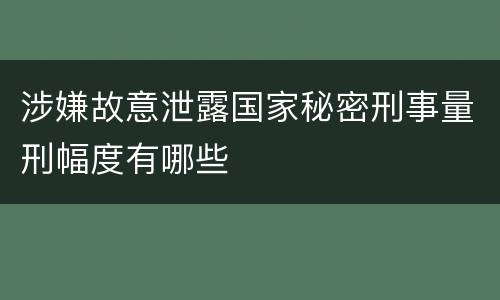 涉嫌故意泄露国家秘密刑事量刑幅度有哪些