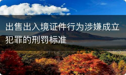 出售出入境证件行为涉嫌成立犯罪的刑罚标准