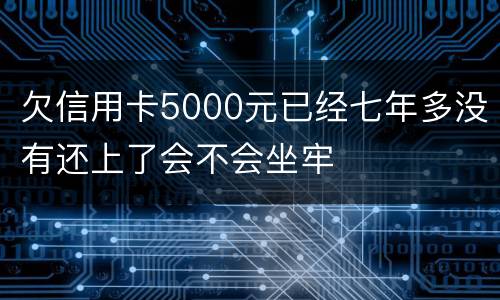 欠信用卡5000元已经七年多没有还上了会不会坐牢