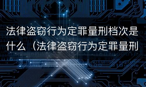 法律盗窃行为定罪量刑档次是什么（法律盗窃行为定罪量刑档次是什么标准）