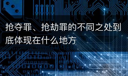 抢夺罪、抢劫罪的不同之处到底体现在什么地方
