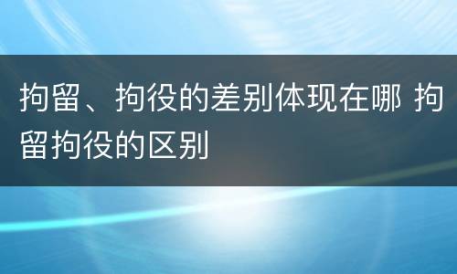 拘留、拘役的差别体现在哪 拘留拘役的区别