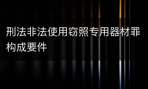 刑法非法使用窃照专用器材罪构成要件