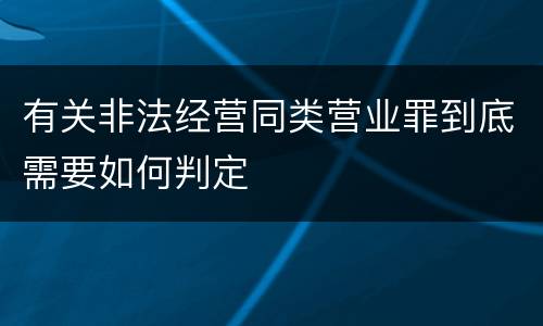 有关非法经营同类营业罪到底需要如何判定
