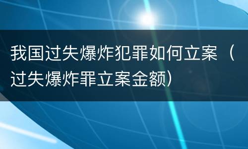 我国过失爆炸犯罪如何立案（过失爆炸罪立案金额）
