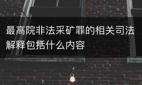最高院非法采矿罪的相关司法解释包括什么内容