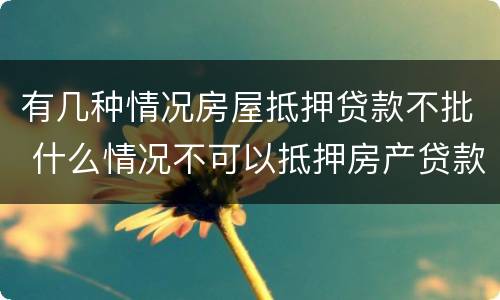 有几种情况房屋抵押贷款不批 什么情况不可以抵押房产贷款