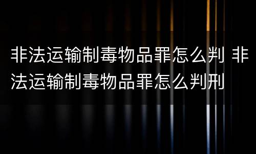 非法运输制毒物品罪怎么判 非法运输制毒物品罪怎么判刑