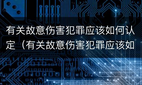 有关故意伤害犯罪应该如何认定（有关故意伤害犯罪应该如何认定呢）
