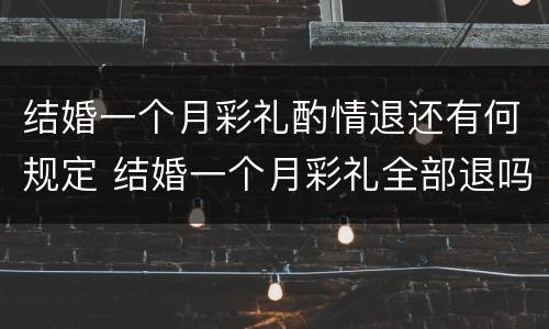 结婚一个月彩礼酌情退还有何规定 结婚一个月彩礼全部退吗