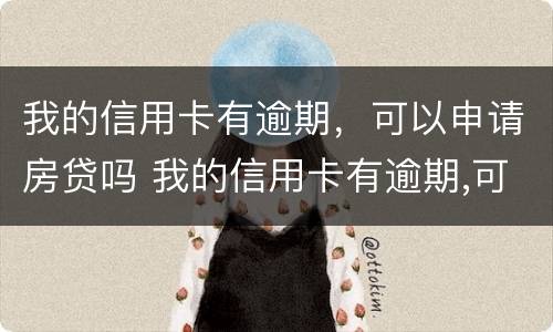 我的信用卡有逾期，可以申请房贷吗 我的信用卡有逾期,可以申请房贷吗安全吗