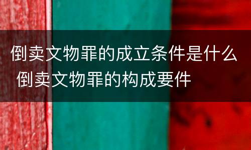 倒卖文物罪的成立条件是什么 倒卖文物罪的构成要件