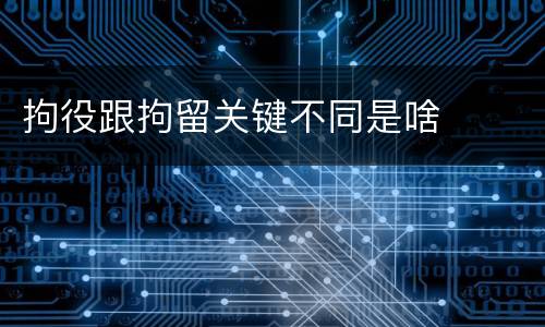 拘役跟拘留关键不同是啥