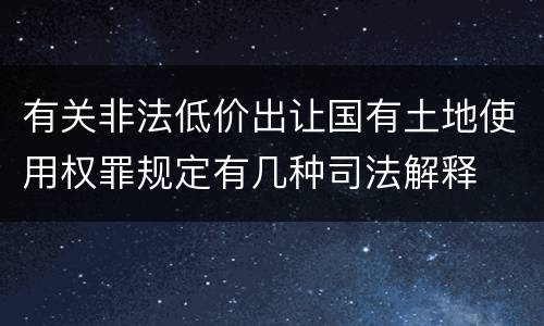 有关非法低价出让国有土地使用权罪规定有几种司法解释