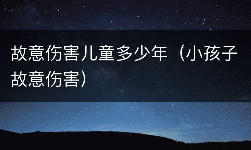 故意伤害儿童多少年（小孩子故意伤害）