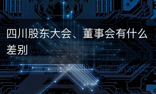 四川股东大会、董事会有什么差别