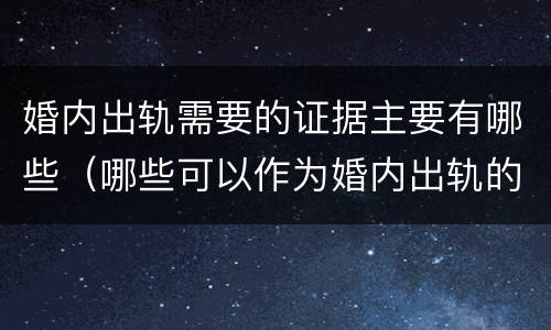婚内出轨需要的证据主要有哪些（哪些可以作为婚内出轨的证据）