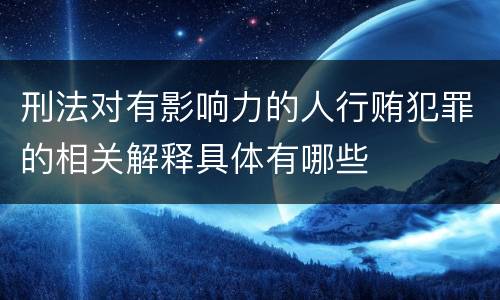 刑法对有影响力的人行贿犯罪的相关解释具体有哪些