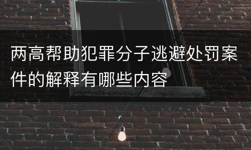 两高帮助犯罪分子逃避处罚案件的解释有哪些内容