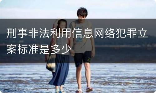 刑事非法利用信息网络犯罪立案标准是多少