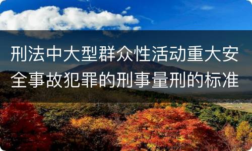 刑法中大型群众性活动重大安全事故犯罪的刑事量刑的标准