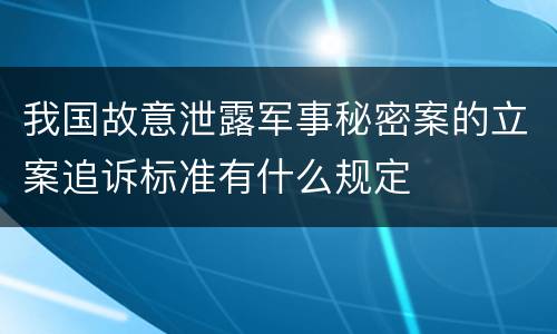 我国故意泄露军事秘密案的立案追诉标准有什么规定