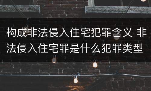 构成非法侵入住宅犯罪含义 非法侵入住宅罪是什么犯罪类型