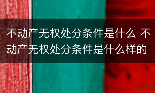 不动产无权处分条件是什么 不动产无权处分条件是什么样的