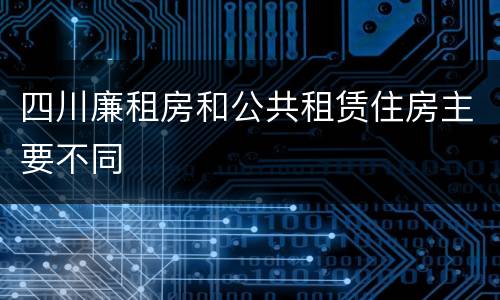 四川廉租房和公共租赁住房主要不同