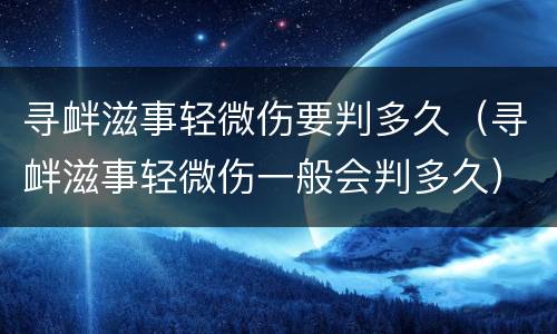 寻衅滋事轻微伤要判多久（寻衅滋事轻微伤一般会判多久）