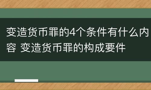 变造货币罪的4个条件有什么内容 变造货币罪的构成要件