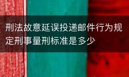 刑法故意延误投递邮件行为规定刑事量刑标准是多少