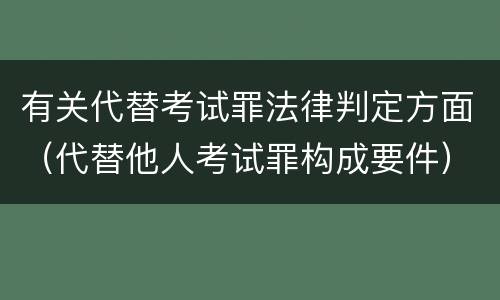 有关代替考试罪法律判定方面（代替他人考试罪构成要件）