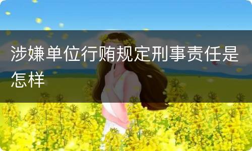 涉嫌单位行贿规定刑事责任是怎样