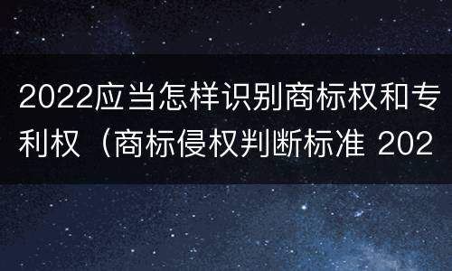 2022应当怎样识别商标权和专利权（商标侵权判断标准 2020）