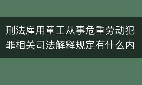 刑法雇用童工从事危重劳动犯罪相关司法解释规定有什么内容