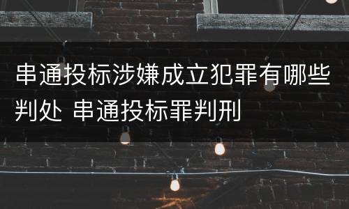 串通投标涉嫌成立犯罪有哪些判处 串通投标罪判刑