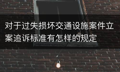 对于过失损坏交通设施案件立案追诉标准有怎样的规定