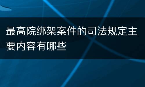 最高院绑架案件的司法规定主要内容有哪些