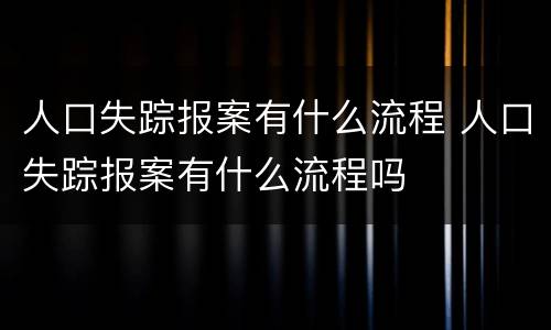 人口失踪报案有什么流程 人口失踪报案有什么流程吗