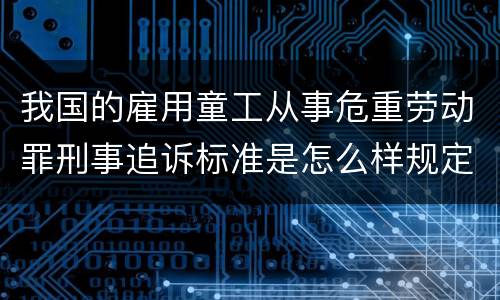 我国的雇用童工从事危重劳动罪刑事追诉标准是怎么样规定