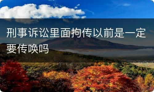 刑事诉讼里面拘传以前是一定要传唤吗