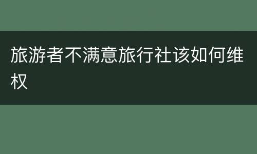 旅游者不满意旅行社该如何维权