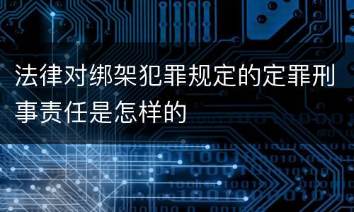 法律对绑架犯罪规定的定罪刑事责任是怎样的