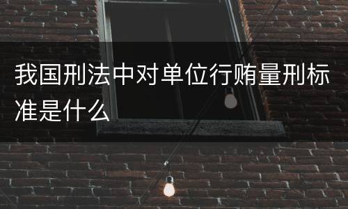 我国刑法中对单位行贿量刑标准是什么