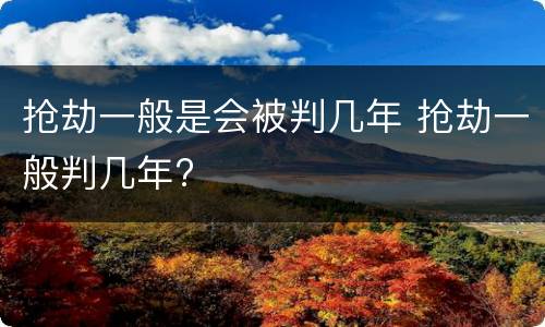 抢劫一般是会被判几年 抢劫一般判几年?