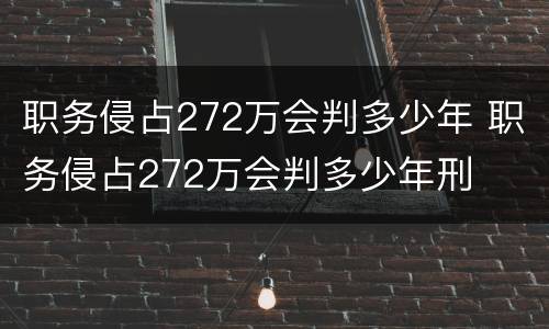 职务侵占272万会判多少年 职务侵占272万会判多少年刑
